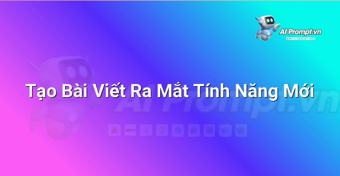 Prompt: Tạo Bài Viết Ra Mắt Tính Năng Mới – Viết Nội dung Tự động – AI Writing