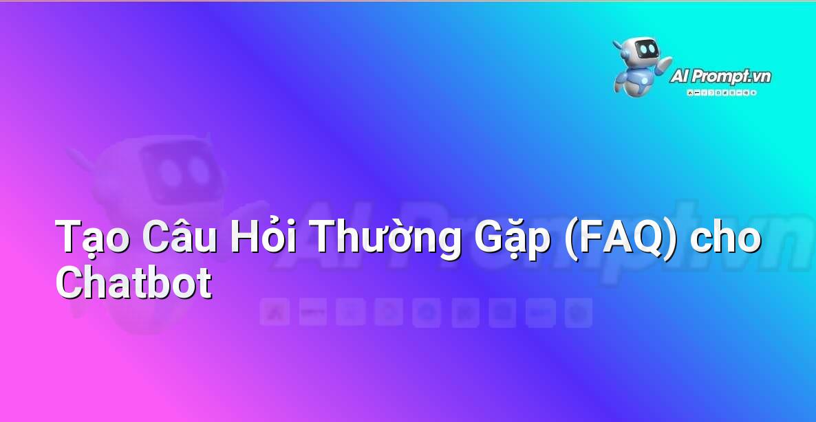 Prompt: Tạo Câu Hỏi Thường Gặp (FAQ) cho Chatbot – Trải nghiệm Khách hàng và Cá nhân hóa bằng AI – AI Marketing