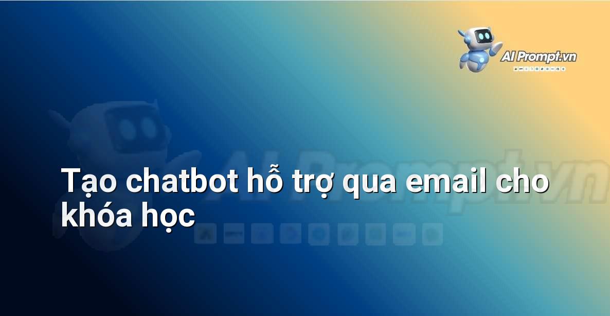 Prompt: Tạo chatbot hỗ trợ qua email cho khóa học – Trợ lý ảo/Chatbot giáo dục – AI Giáo dục