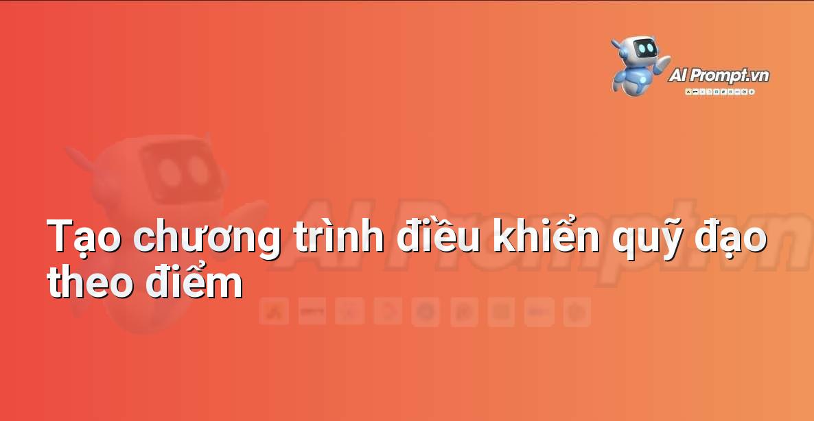 Prompt: Tạo chương trình điều khiển quỹ đạo theo điểm – Robot – Robotics & IoT