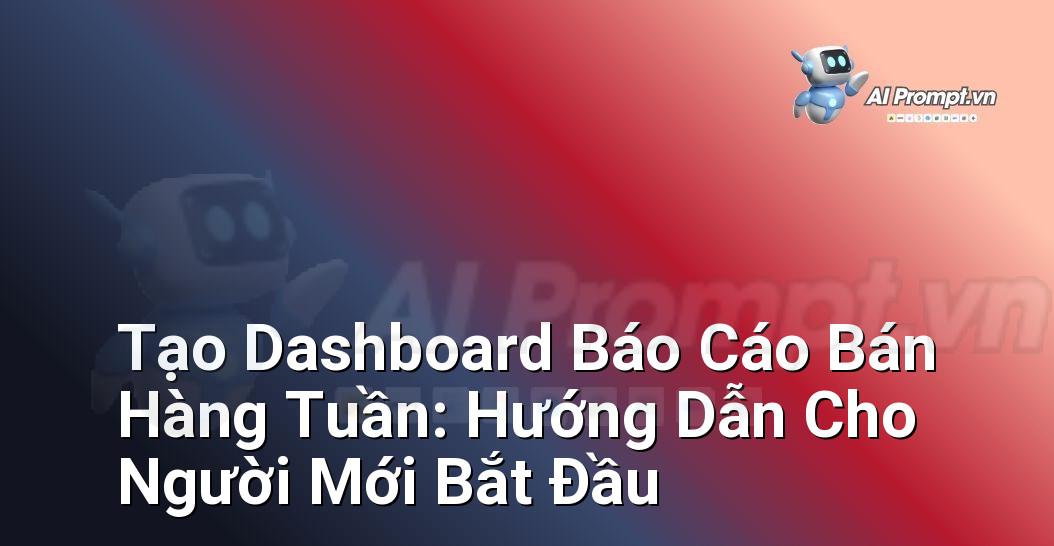 Tạo Dashboard Báo Cáo Bán Hàng Tuần: Hướng Dẫn Cho Người Mới Bắt Đầu