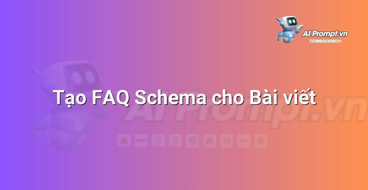 Prompt: Tạo FAQ Schema cho Bài viết – Chỉnh sửa và Tối ưu Nội dung – AI Writing