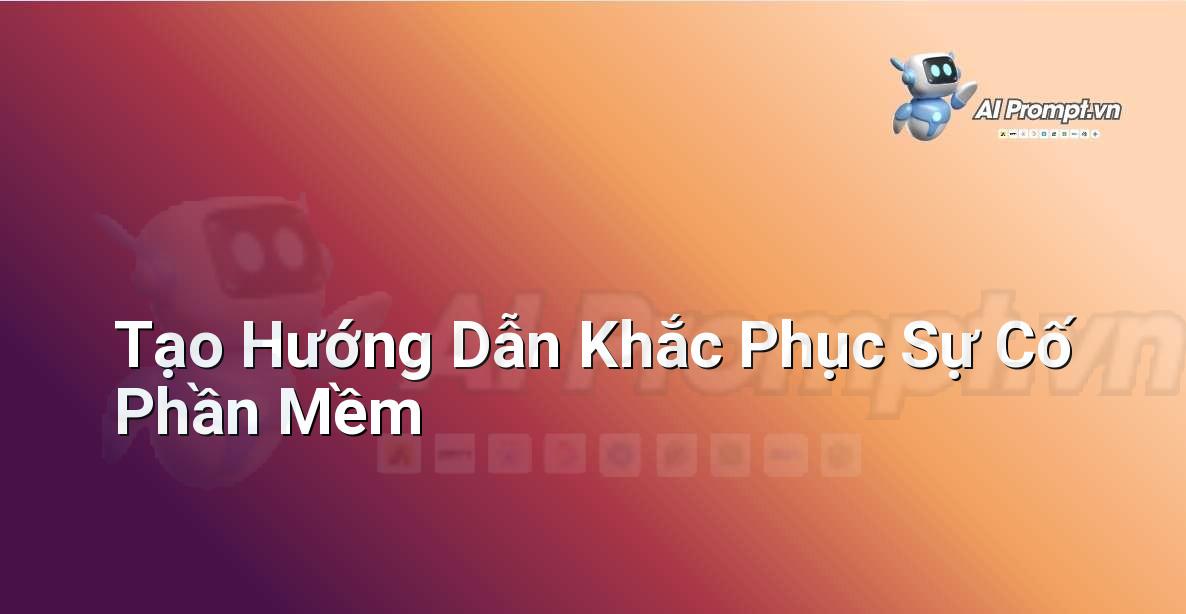Prompt: Tạo Hướng Dẫn Khắc Phục Sự Cố Phần Mềm – Sáng tạo Nội dung Chuyên sâu – AI Writing