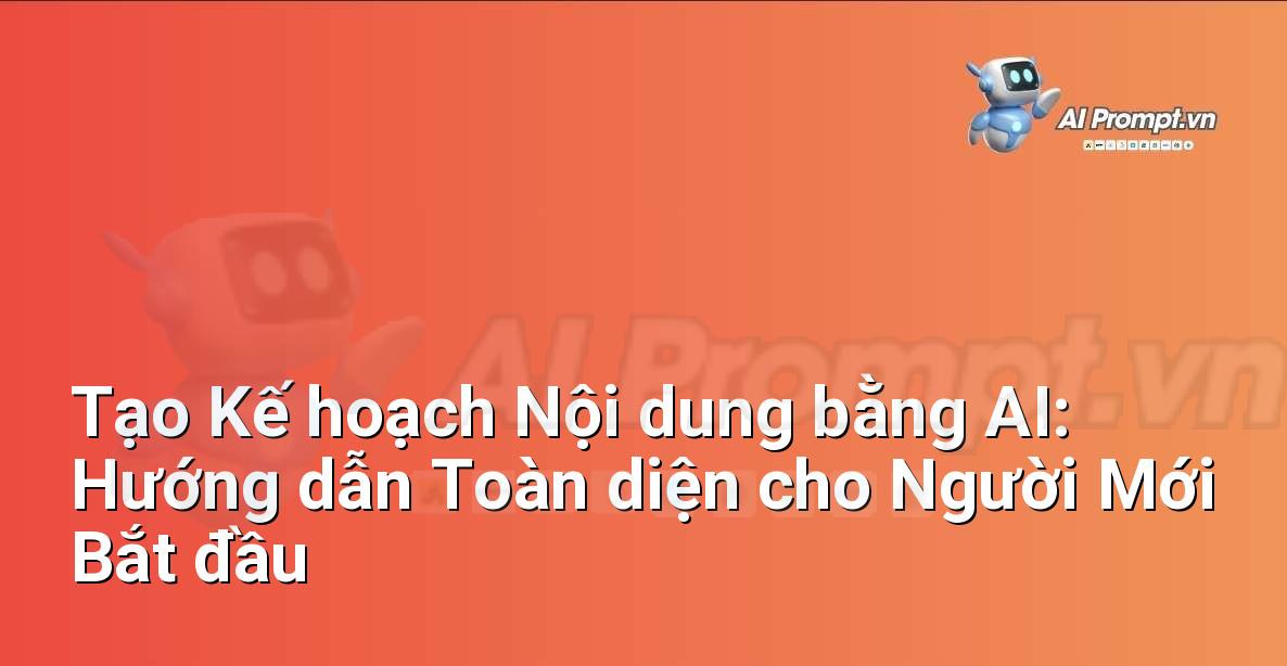 Tạo Kế hoạch Nội dung bằng AI: Hướng dẫn Toàn diện cho Người Mới Bắt đầu