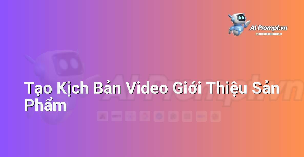 Prompt: Tạo Kịch Bản Video Giới Thiệu Sản Phẩm – Tạo Video Tự Động – AI Video Editing
