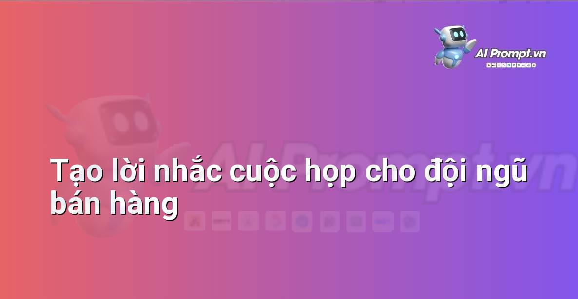 Prompt: Tạo lời nhắc cuộc họp cho đội ngũ bán hàng – Quản lý Khách hàng Tiềm năng – AI Sales Assistant