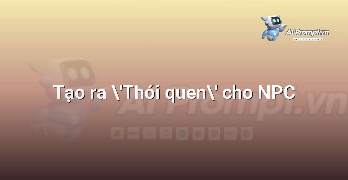 Prompt: Tạo ra ‘Thói quen’ cho NPC – Trí tuệ nhân tạo trong Game – AI Game Development
