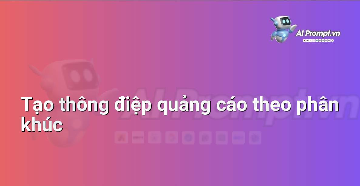 Prompt: Tạo thông điệp quảng cáo theo phân khúc – Quảng cáo Tối ưu hóa bằng AI – AI Marketing