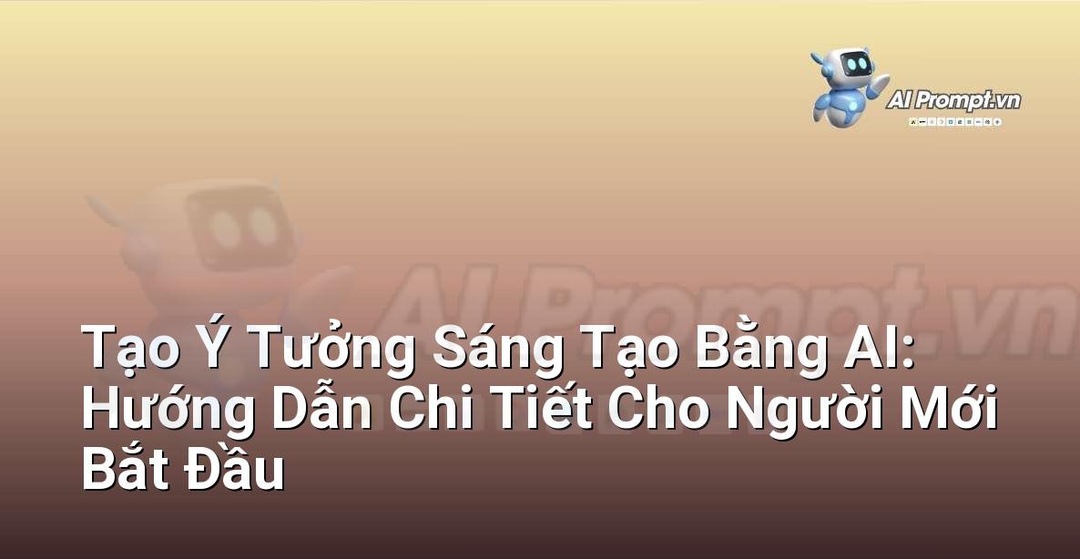 Tạo Ý Tưởng Sáng Tạo Bằng AI: Hướng Dẫn Chi Tiết Cho Người Mới Bắt Đầu