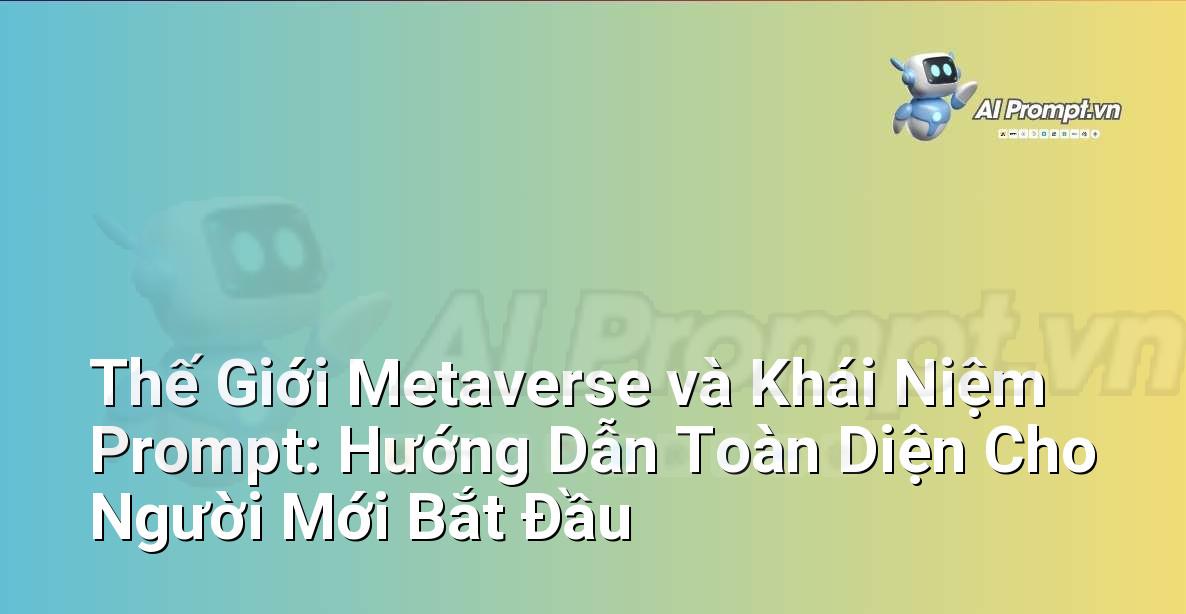 Thế Giới Metaverse và Khái Niệm Prompt: Hướng Dẫn Toàn Diện Cho Người Mới Bắt Đầu