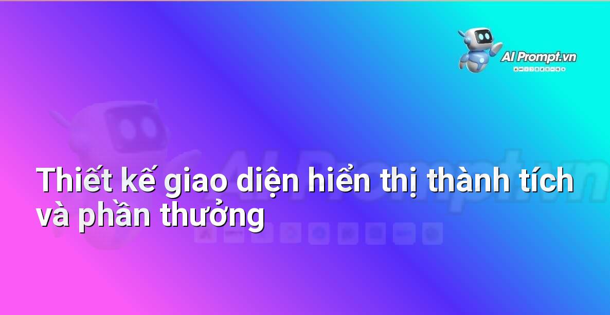 Prompt: Thiết kế giao diện hiển thị thành tích và phần thưởng – Phát triển ứng dụng và nền tảng – AI Fitness