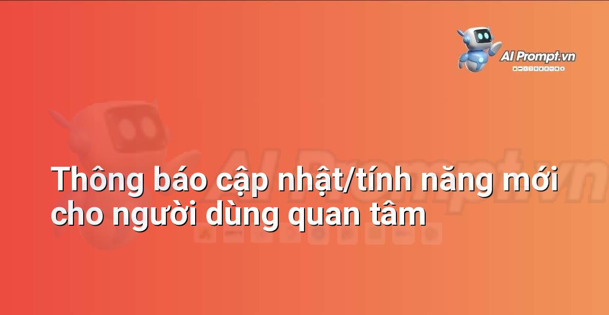 Prompt: Thông báo cập nhật/tính năng mới cho người dùng quan tâm – Cá nhân hóa Trải nghiệm Khách hàng – AI Sales Assistant