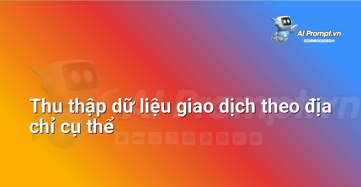 Prompt: Thu thập dữ liệu giao dịch theo địa chỉ cụ thể – Phân tích dữ liệu bất động sản – AI Real Estate