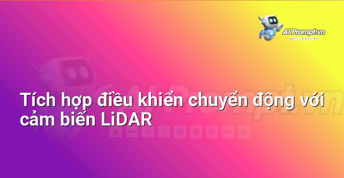 Prompt: Tích hợp điều khiển chuyển động với cảm biến LiDAR – Robot – Robotics & IoT