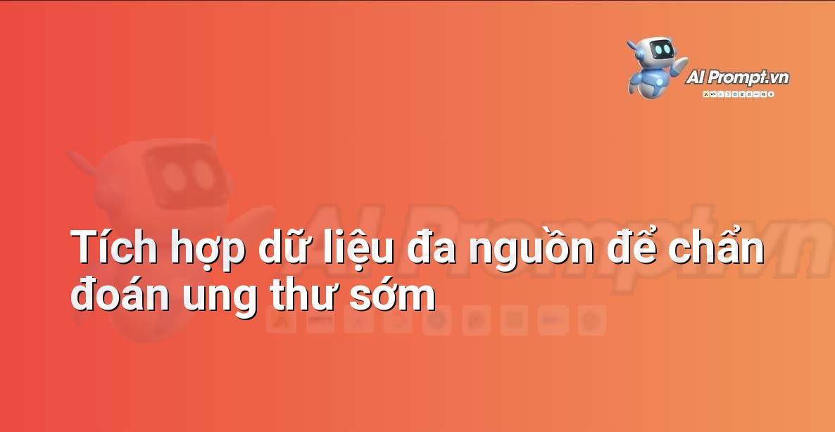 Prompt: Tích hợp dữ liệu đa nguồn để chẩn đoán ung thư sớm – Chẩn đoán Y khoa – AI Y tế
