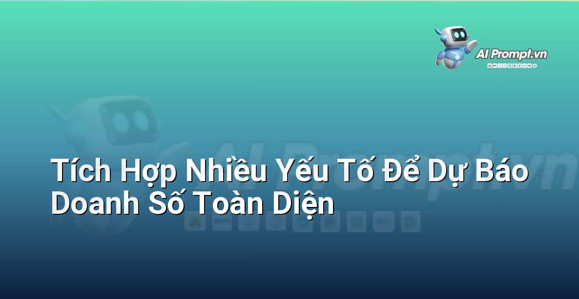 Prompt: Tích Hợp Nhiều Yếu Tố Để Dự Báo Doanh Số Toàn Diện – Phân tích và Báo cáo – AI Sales Assistant