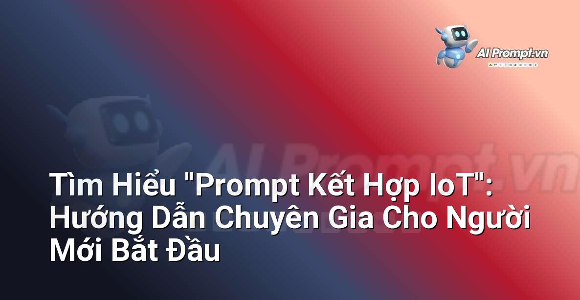 Tìm Hiểu “Prompt Kết Hợp IoT”: Hướng Dẫn Chuyên Gia Cho Người Mới Bắt Đầu