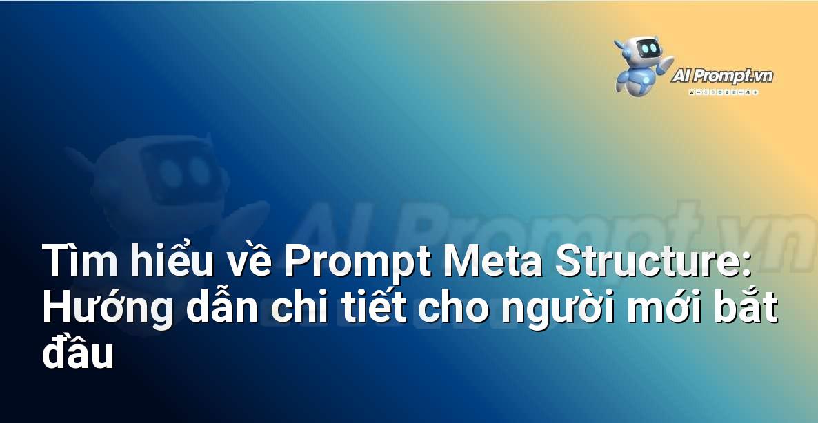 Tìm hiểu về Prompt Meta Structure: Hướng dẫn chi tiết cho người mới bắt đầu