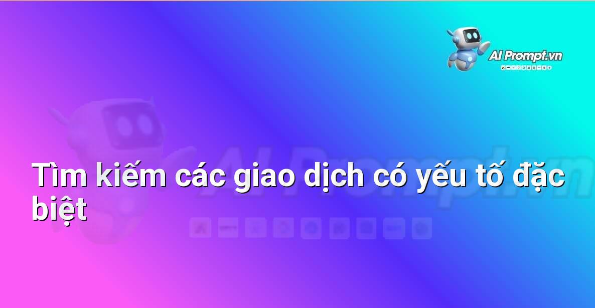Prompt: Tìm kiếm các giao dịch có yếu tố đặc biệt – Phân tích dữ liệu bất động sản – AI Real Estate