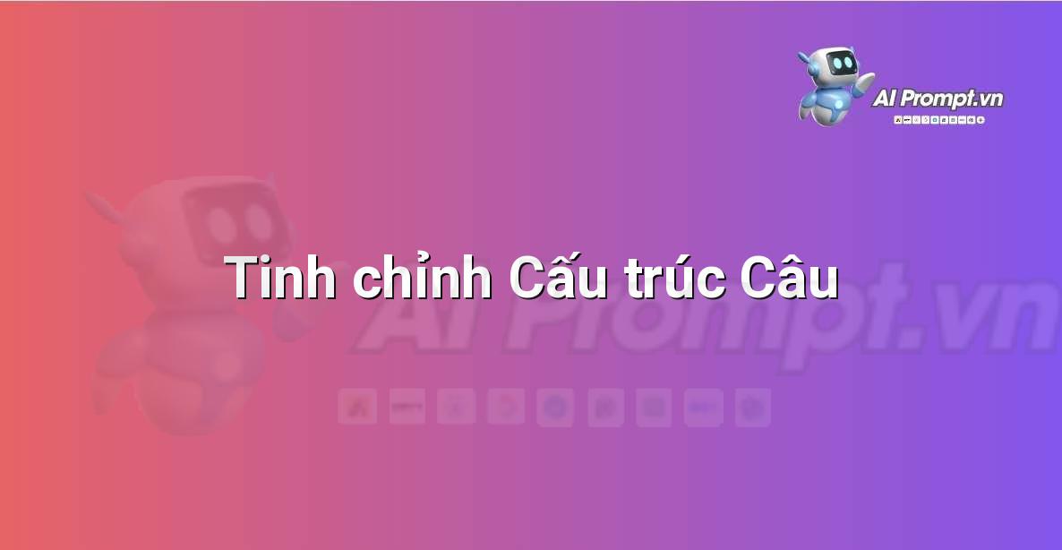 Prompt: Tinh chỉnh Cấu trúc Câu – Chỉnh sửa và Tối ưu Nội dung – AI Writing
