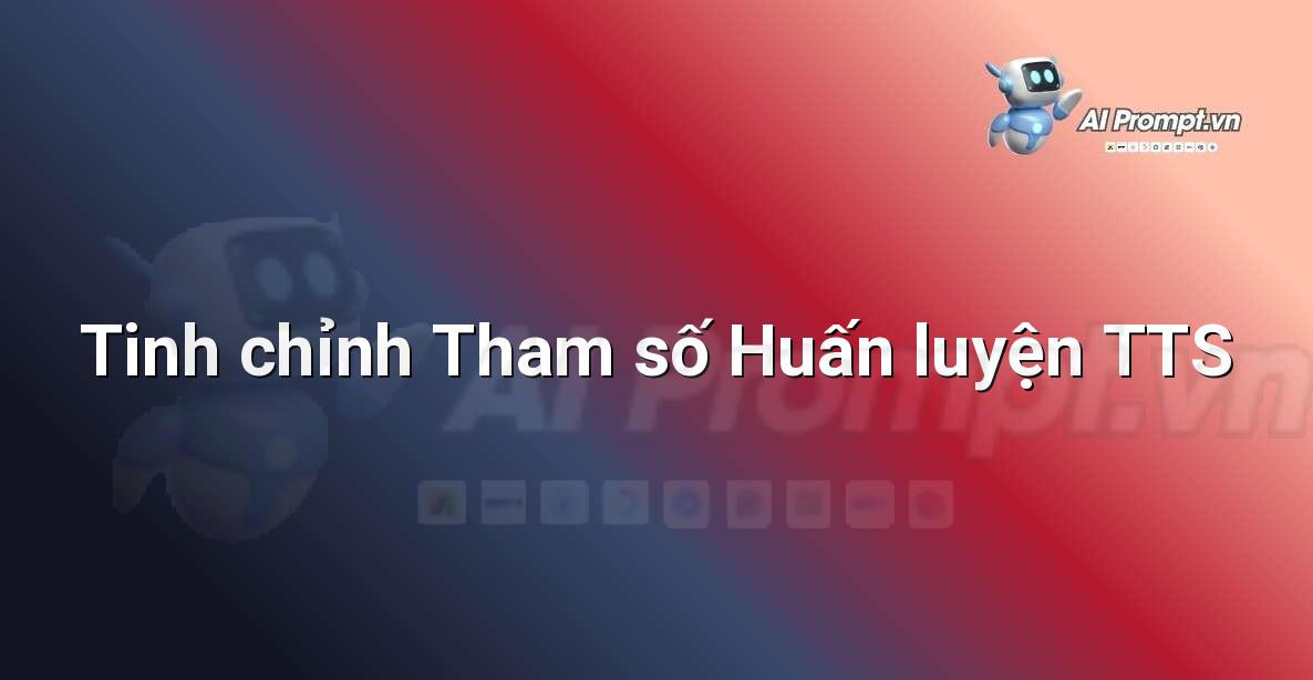 Prompt: Tinh chỉnh Tham số Huấn luyện TTS – Tổng hợp giọng nói (Text-to-Speech – TTS) – AI Audio & Voice
