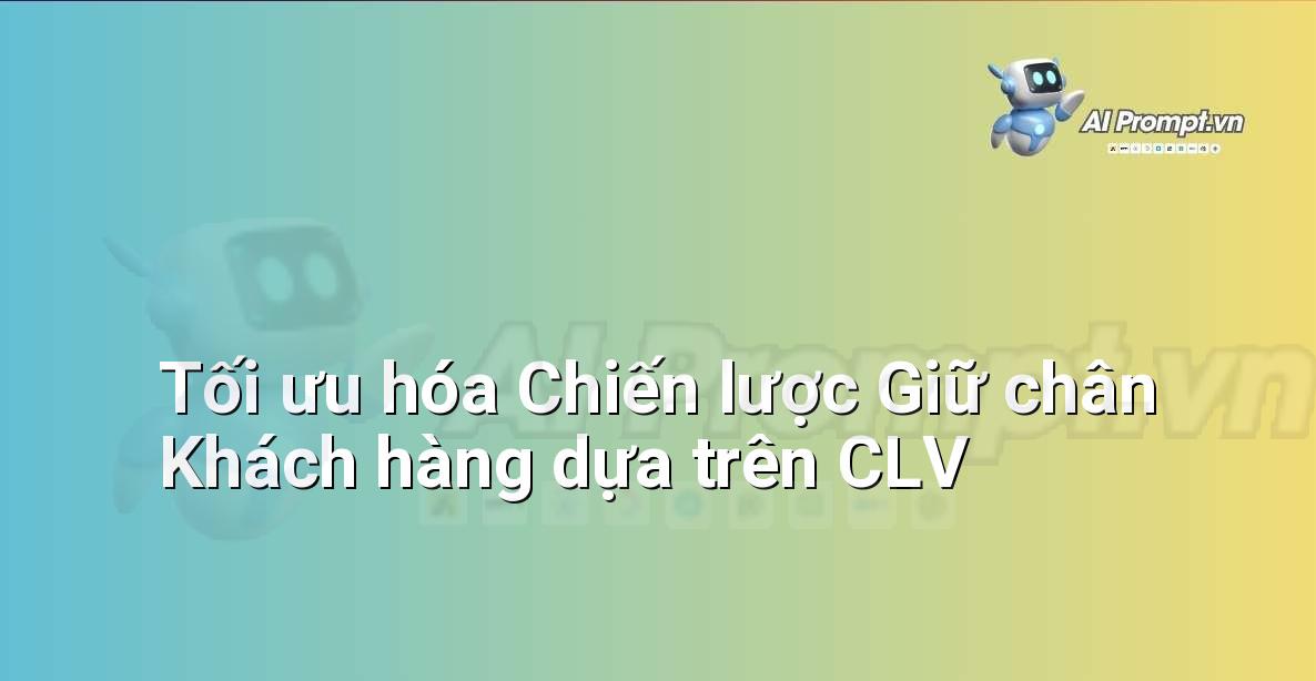 Prompt: Tối ưu hóa Chiến lược Giữ chân Khách hàng dựa trên CLV – Phân tích Dữ liệu và Báo cáo AI – AI Marketing