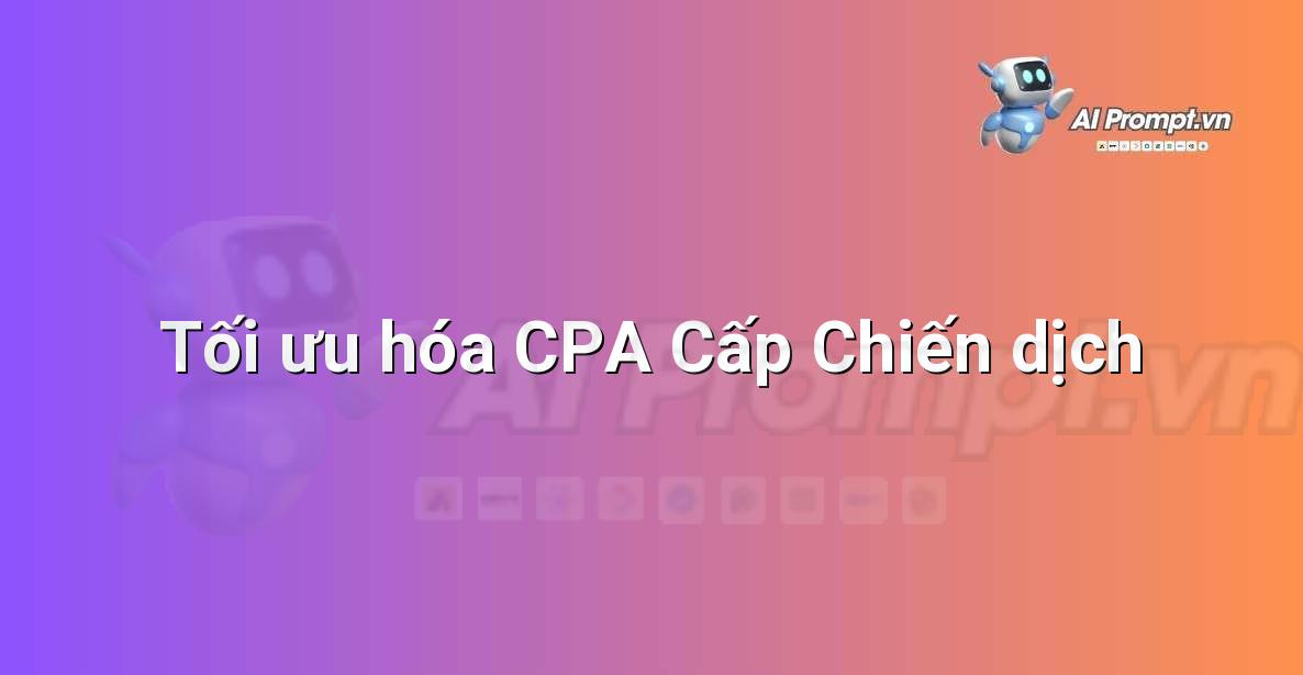 Prompt: Tối ưu hóa CPA Cấp Chiến dịch – Quảng cáo Tối ưu hóa bằng AI – AI Marketing