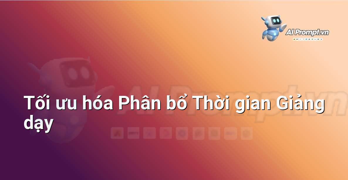 Prompt: Tối ưu hóa Phân bổ Thời gian Giảng dạy – AI trong Giảng dạy – AI Giáo dục