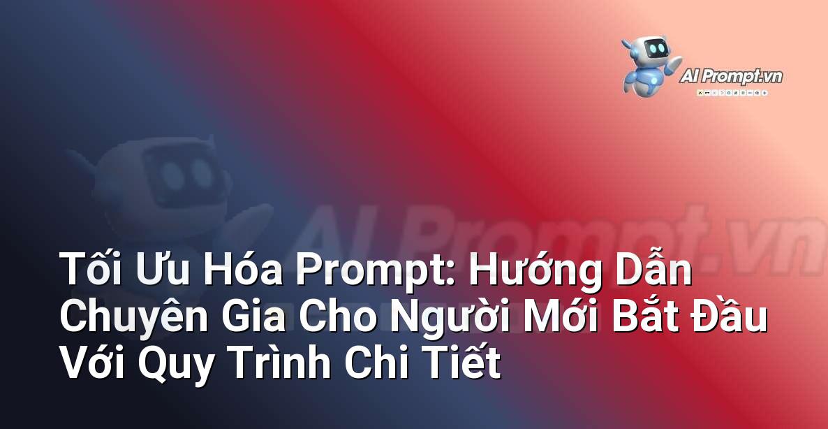 Tối Ưu Hóa Prompt: Hướng Dẫn Chuyên Gia Cho Người Mới Bắt Đầu Với Quy Trình Chi Tiết