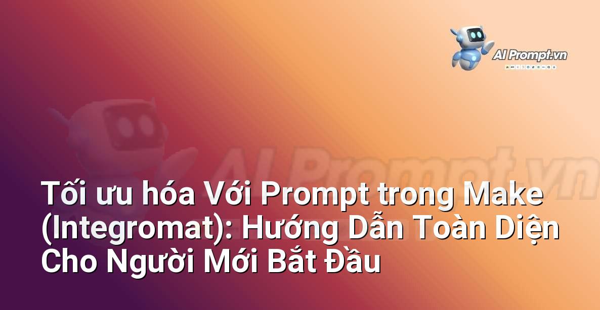 Tối ưu hóa Với Prompt trong Make (Integromat): Hướng Dẫn Toàn Diện Cho Người Mới Bắt Đầu