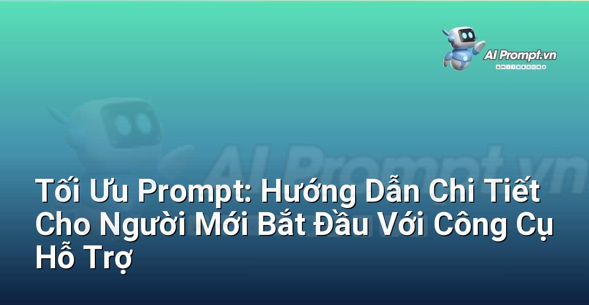 Tối Ưu Prompt: Hướng Dẫn Chi Tiết Cho Người Mới Bắt Đầu Với Công Cụ Hỗ Trợ