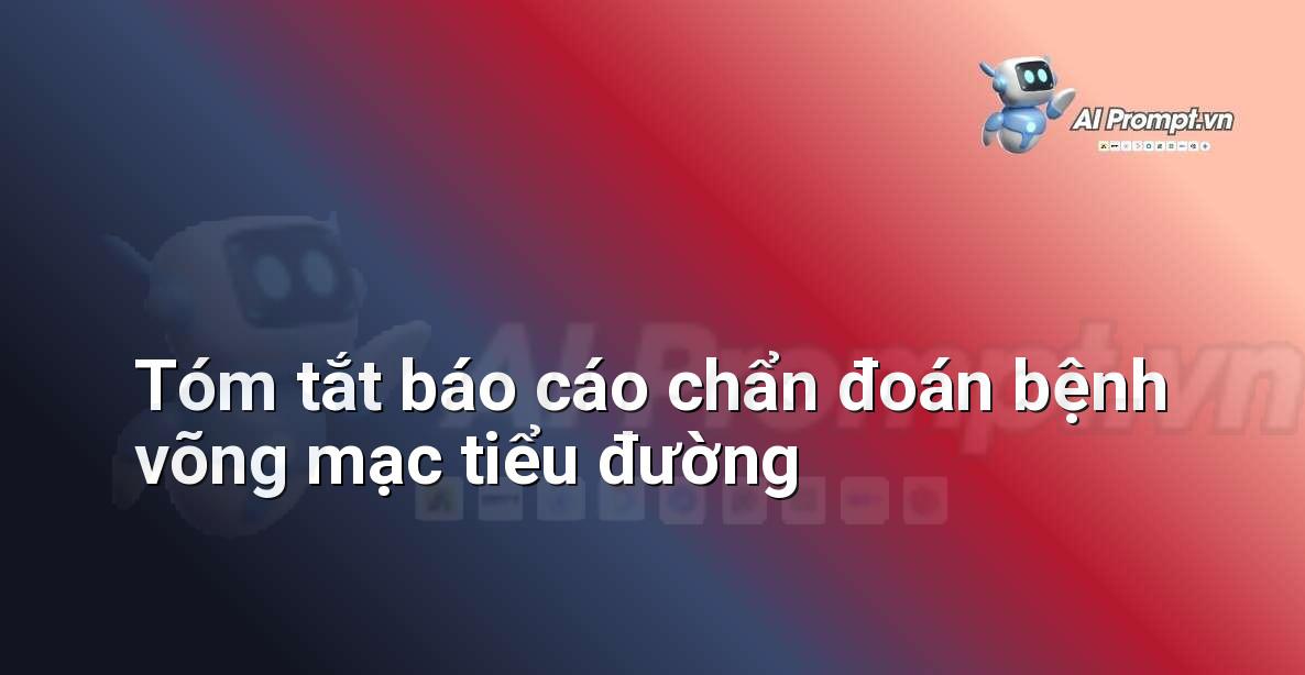 Prompt: Tóm tắt báo cáo chẩn đoán bệnh võng mạc tiểu đường – Chẩn đoán Y khoa – AI Y tế
