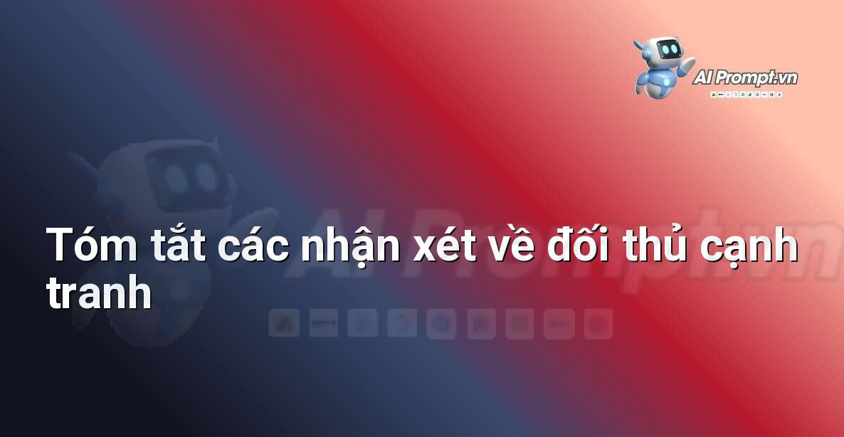 Prompt: Tóm tắt các nhận xét về đối thủ cạnh tranh – Trải nghiệm Khách hàng và Cá nhân hóa bằng AI – AI Marketing