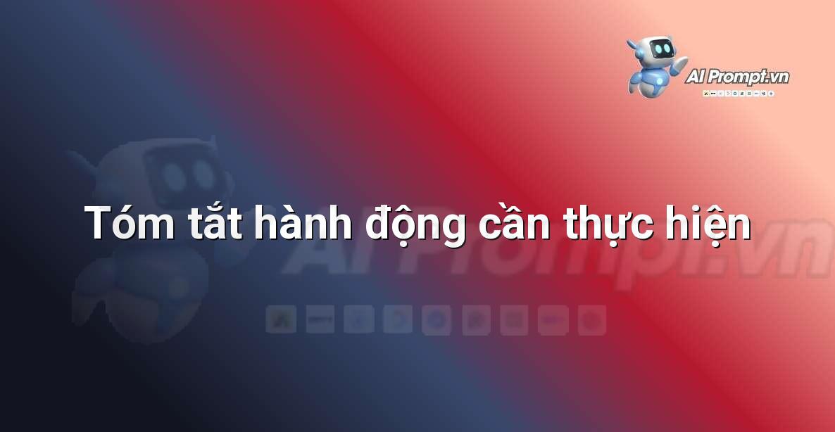 Prompt: Tóm tắt hành động cần thực hiện – Viết Nội dung Tự động – AI Writing