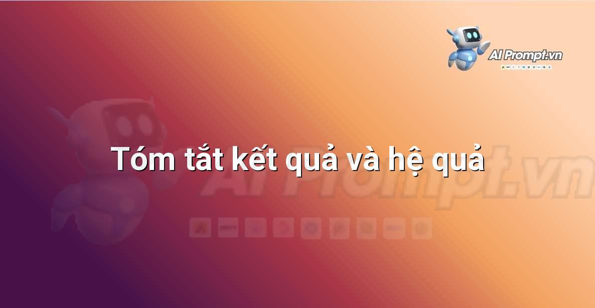 Prompt: Tóm tắt kết quả và hệ quả – Viết Nội dung Tự động – AI Writing