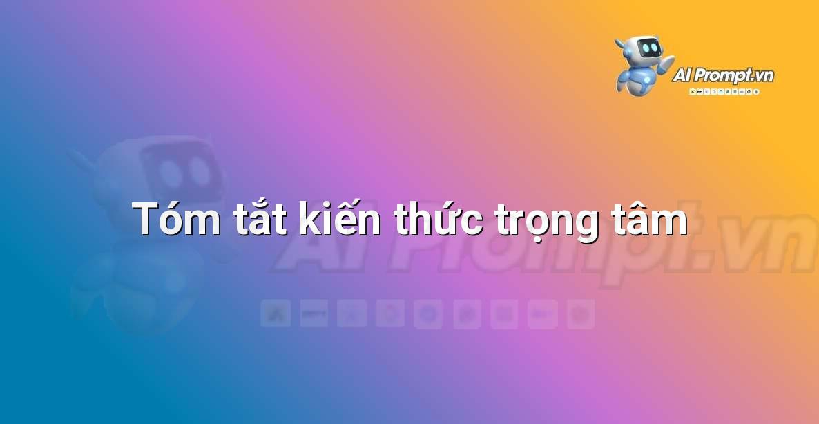 Prompt: Tóm tắt kiến thức trọng tâm – AI trong Hỗ trợ Học tập Cá nhân – AI Giáo dục