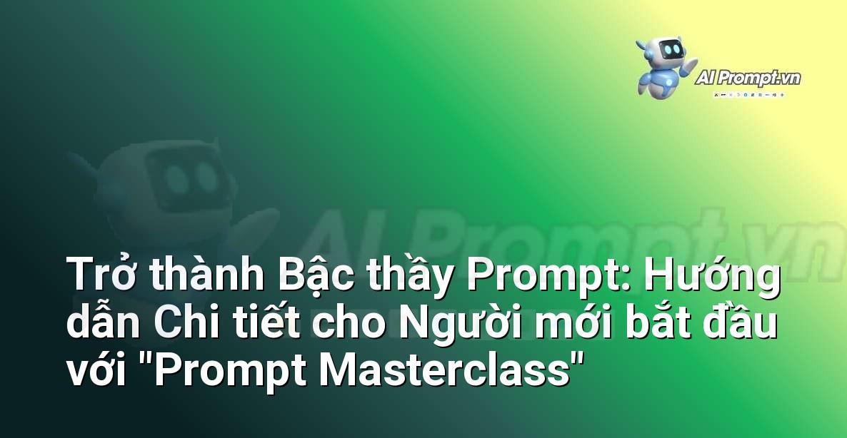 Trở thành Bậc thầy Prompt: Hướng dẫn Chi tiết cho Người mới bắt đầu với “Prompt Masterclass”