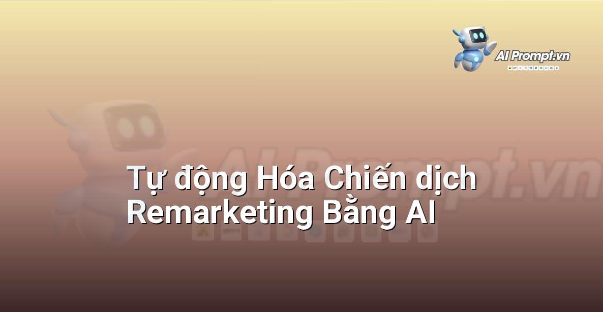 Prompt: Tự động Hóa Chiến dịch Remarketing Bằng AI – Quảng cáo Tối ưu hóa bằng AI – AI Marketing