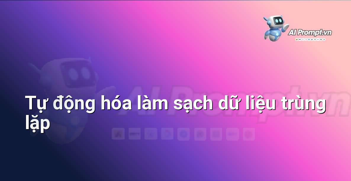 Prompt: Tự động hóa làm sạch dữ liệu trùng lặp – Tự động hóa quy trình làm việc – AI Năng suất & Văn phòng