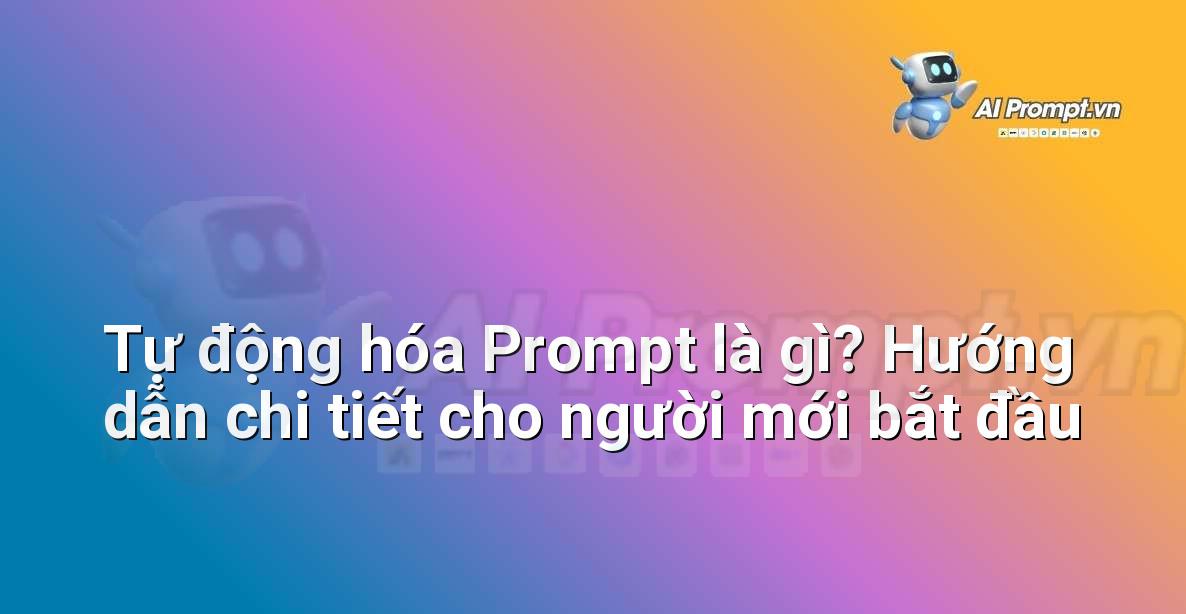 Tự động hóa Prompt là gì? Hướng dẫn chi tiết cho người mới bắt đầu