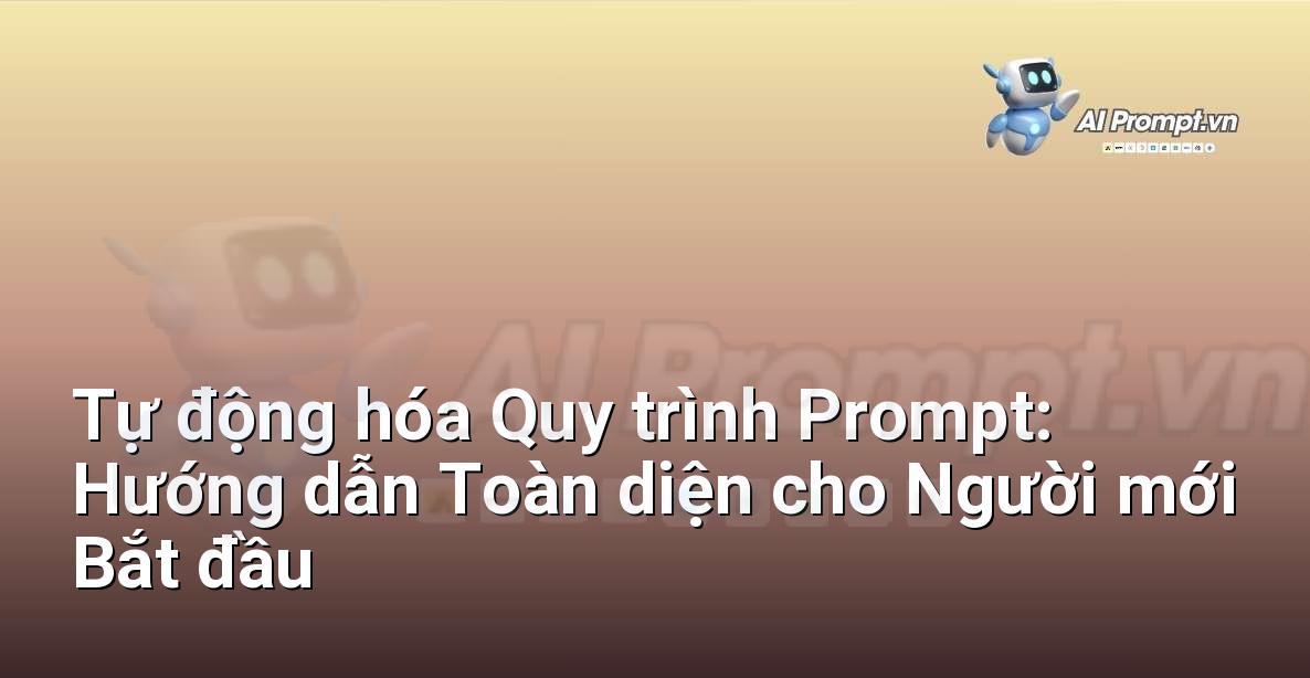 Tự động hóa Quy trình Prompt: Hướng dẫn Toàn diện cho Người mới Bắt đầu