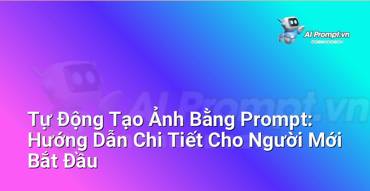 Tự Động Tạo Ảnh Bằng Prompt: Hướng Dẫn Chi Tiết Cho Người Mới Bắt Đầu