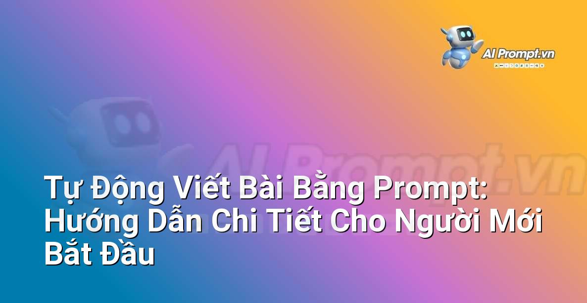 Tự Động Viết Bài Bằng Prompt: Hướng Dẫn Chi Tiết Cho Người Mới Bắt Đầu