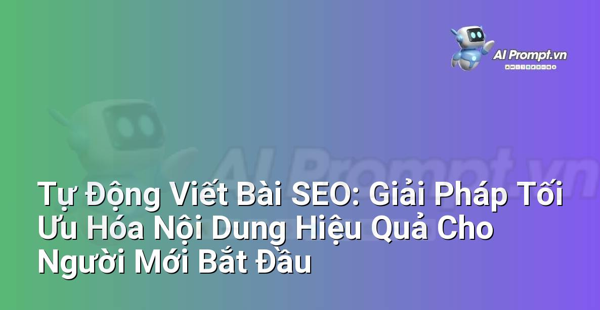 Tự Động Viết Bài SEO: Giải Pháp Tối Ưu Hóa Nội Dung Hiệu Quả Cho Người Mới Bắt Đầu