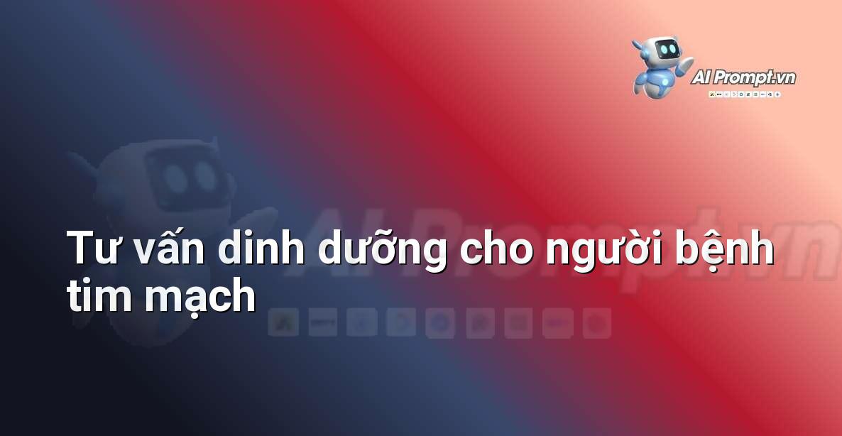 Prompt: Tư vấn dinh dưỡng cho người bệnh tim mạch – Huấn luyện cá nhân hóa – AI Fitness
