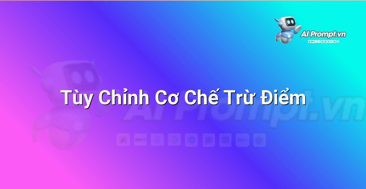 Prompt: Tùy Chỉnh Cơ Chế Trừ Điểm – Công cụ Hỗ trợ Giảng dạy – AI Giáo dục