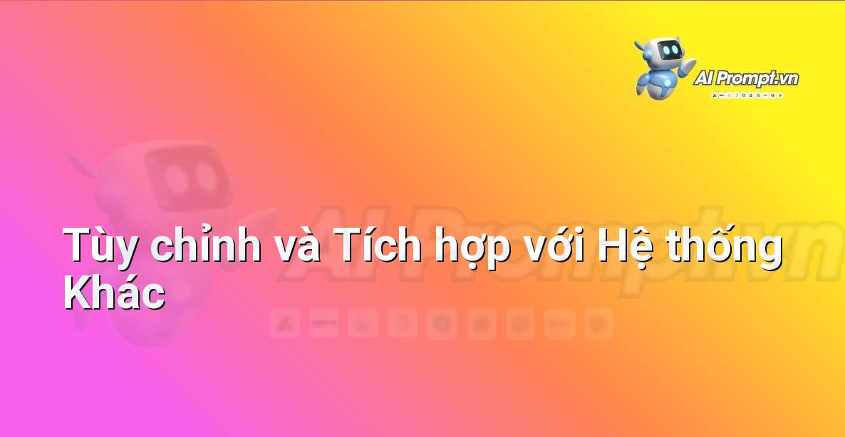 Prompt: Tùy chỉnh và Tích hợp với Hệ thống Khác – Hỗ trợ Quy trình Bán hàng – AI Sales Assistant
