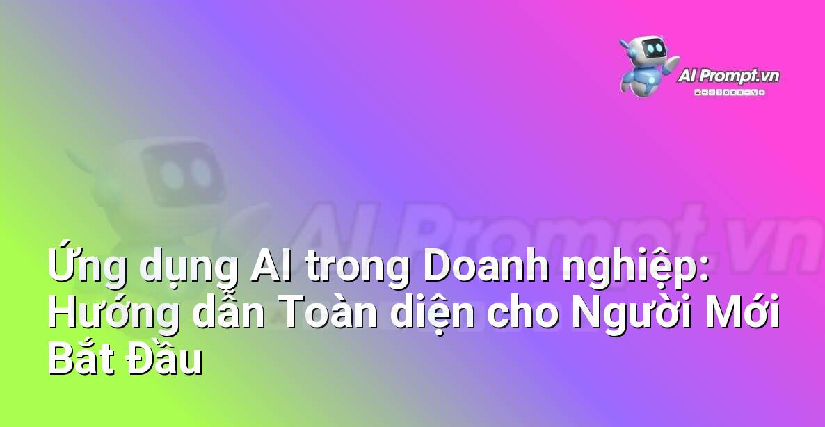 Ứng dụng AI trong Doanh nghiệp: Hướng dẫn Toàn diện cho Người Mới Bắt Đầu