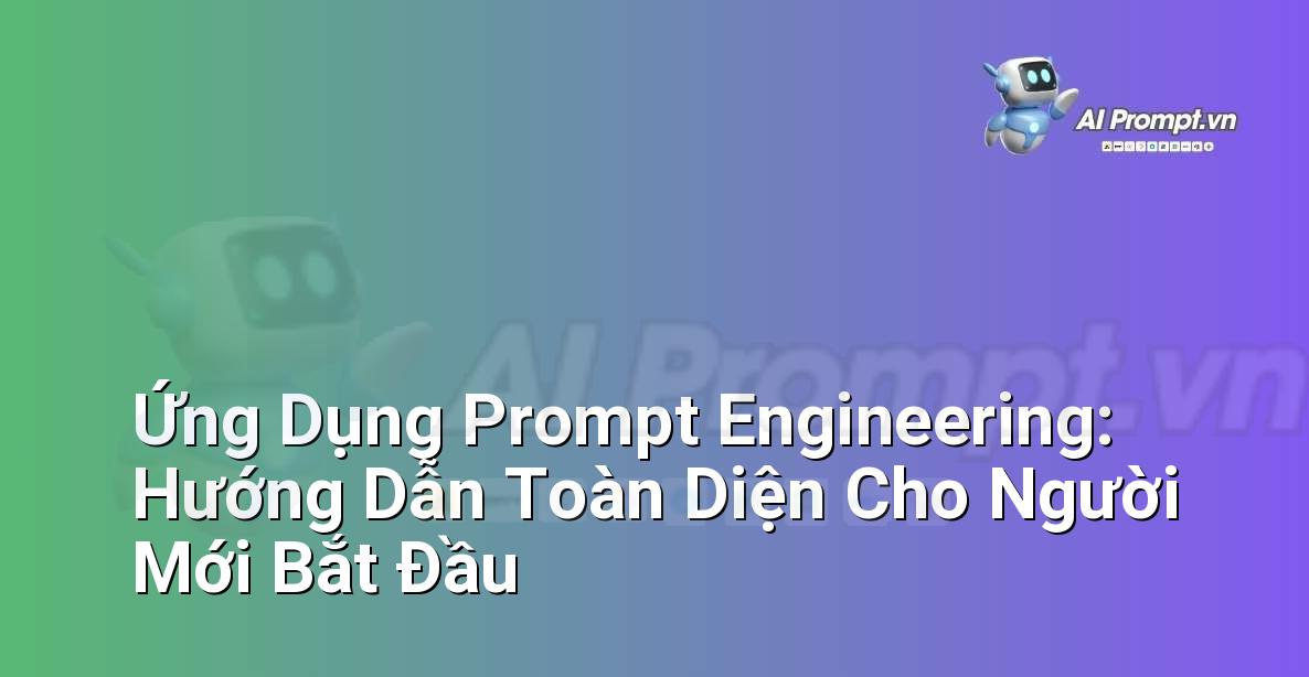 Ứng Dụng Prompt Engineering: Hướng Dẫn Toàn Diện Cho Người Mới Bắt Đầu