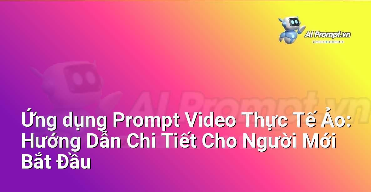 Ứng dụng Prompt Video Thực Tế Ảo: Hướng Dẫn Chi Tiết Cho Người Mới Bắt Đầu